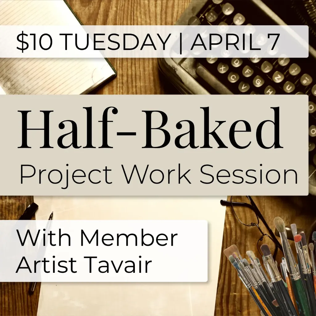 April 7 | $10 Tuesday - Half Baked Project Work Session
